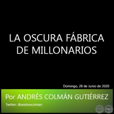 LA OSCURA FÁBRICA DE MILLONARIOS - Por ANDRÉS COLMÁN GUTIÉRREZ - Domingo, 28 de Junio de 2020